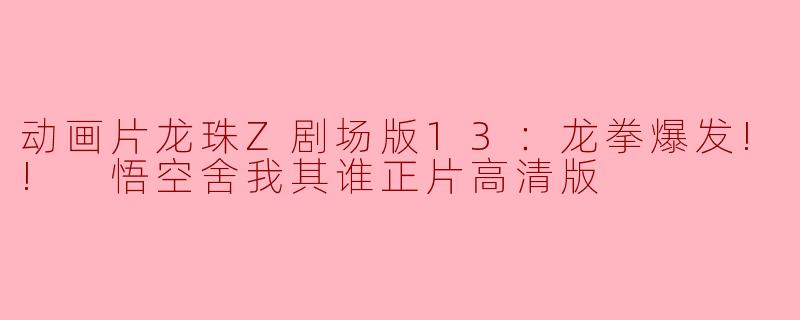 动画片龙珠Z剧场版13：龙拳爆发!! 悟空舍我其谁正片高清版